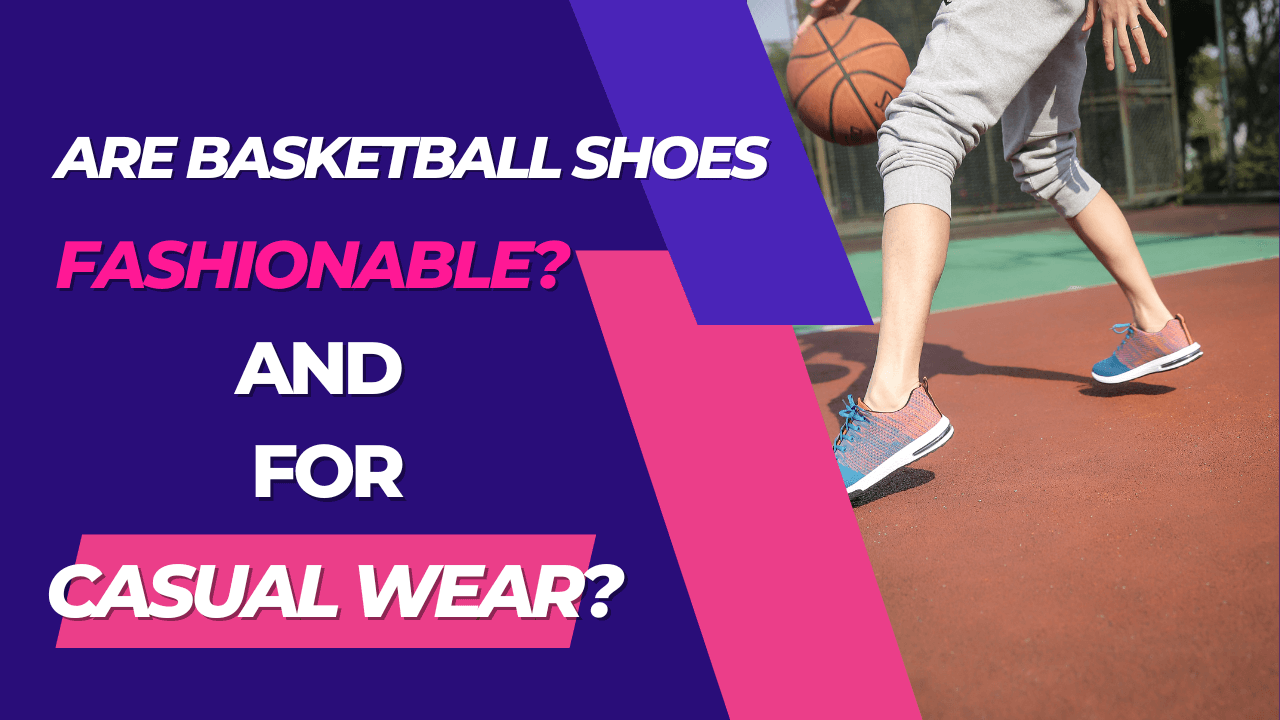 Are Basketball Shoes Fashionable, And Can We Wear Them Casually?