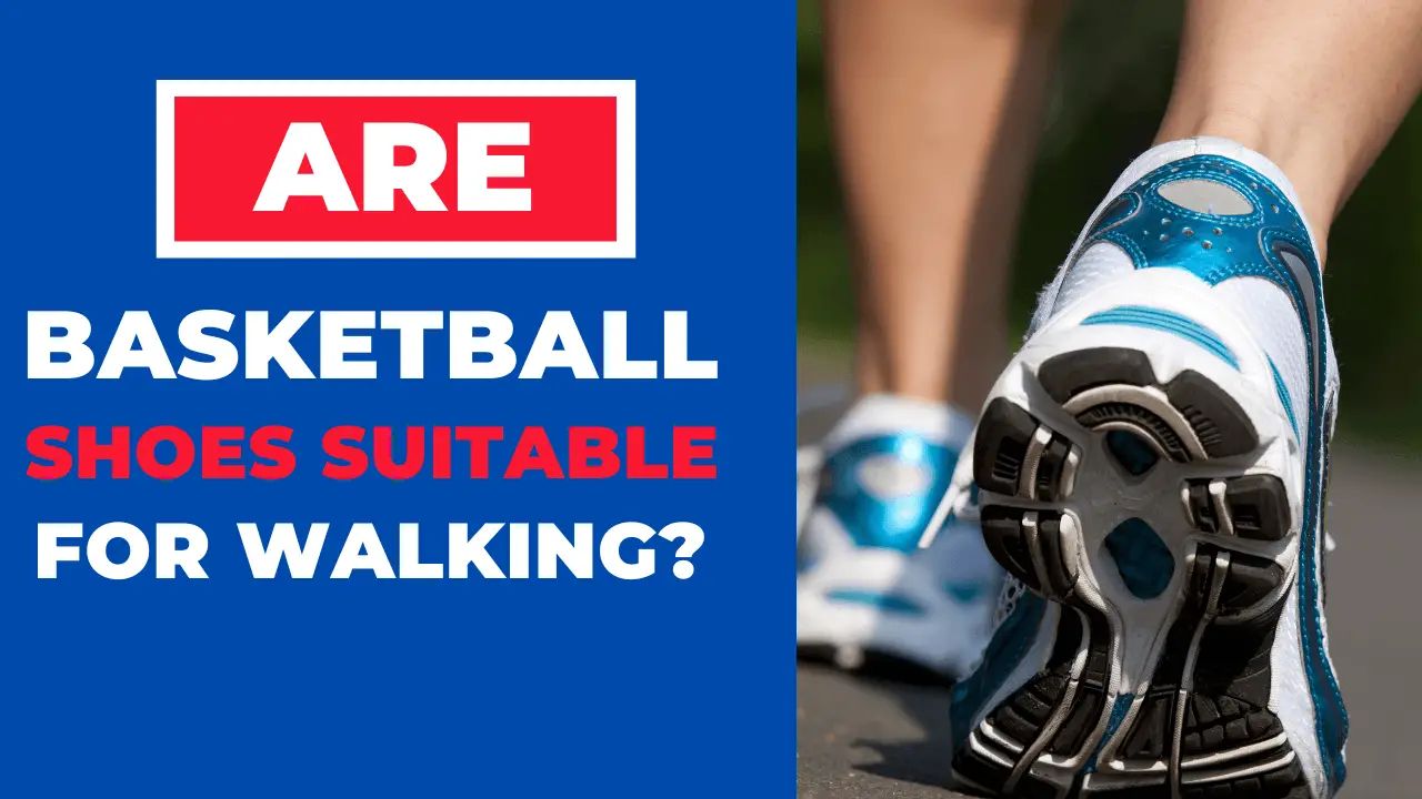 Are Basketball Shoes Suitable For Walking?