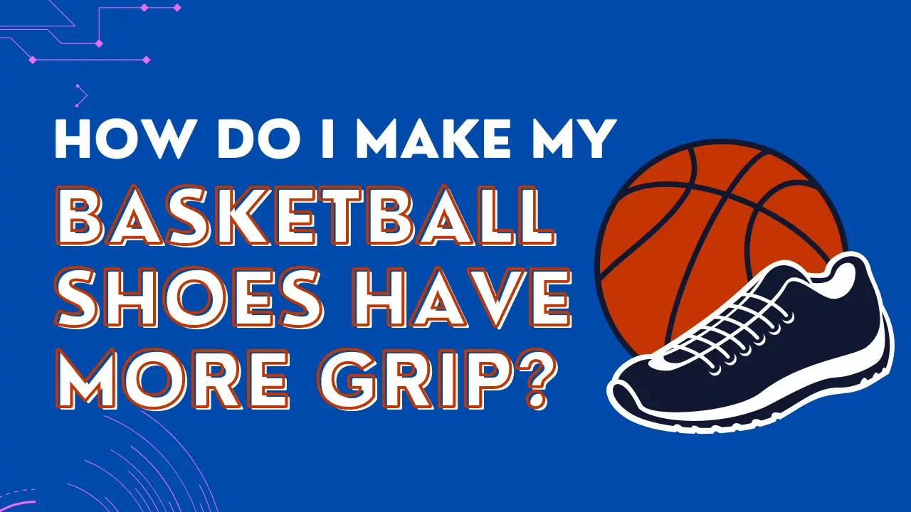 How Do I Make My Basketball Shoes Have More Grip?