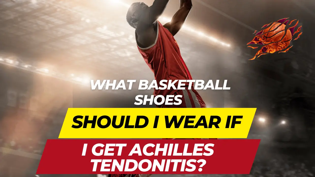 What Basketball Shoes Should I Wear If I Get Achilles Tendonitis?