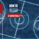 How to Clean A Basketball?