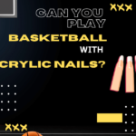 How Can we Play Basketball With Acrylic Nails?