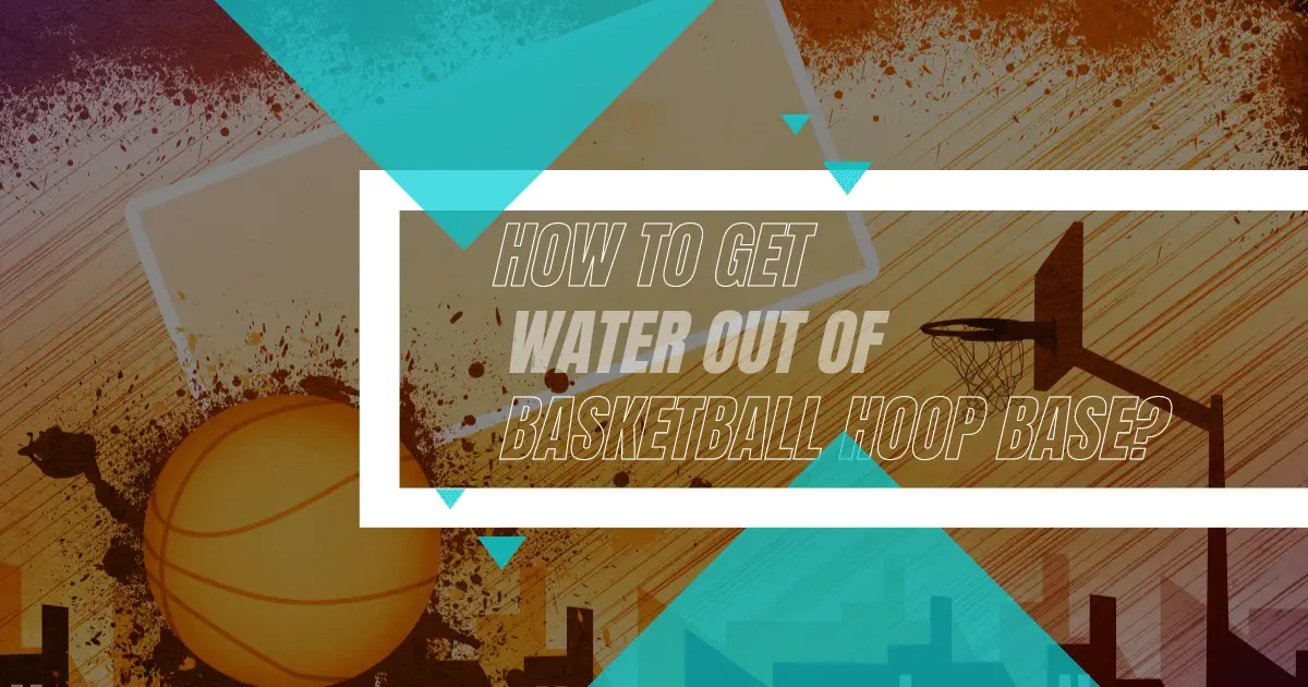 How Can We Get Water Out Of Basketball Hoop Base?