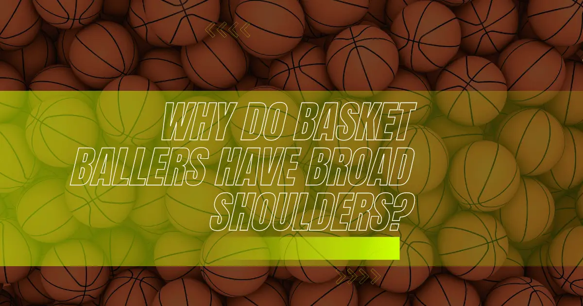 Why BasketBallers Have Broad Shoulders?