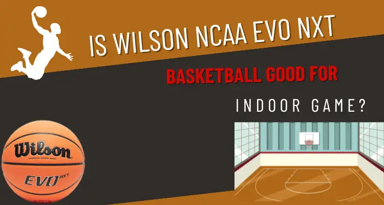 Is Wilson Ncaa Evo Nxt Basketball Good For Indoor Game